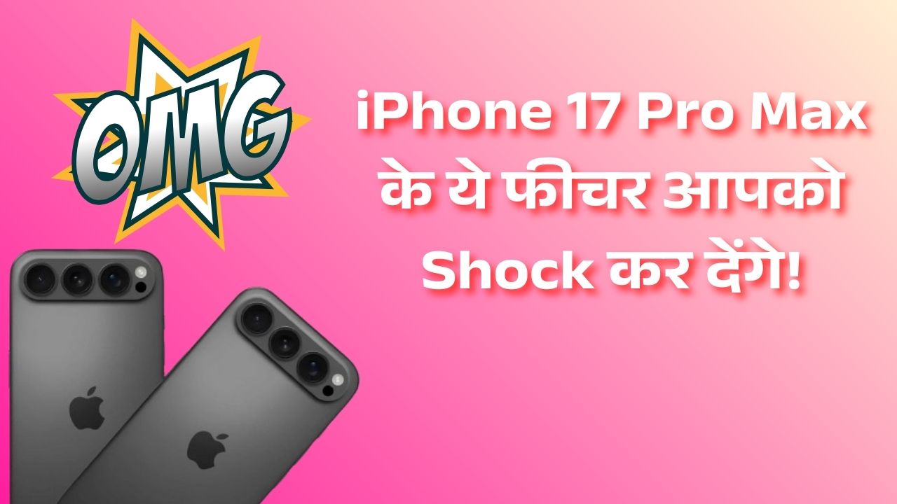 OMG! iPhone 17 Pro Max के ये फीचर आपको Shock कर देंगे!